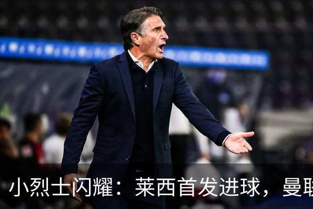 小烈士闪耀：莱西首发进球，曼联的希望之星！