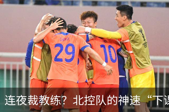 连夜裁教练？北控队的神速“下课狂潮”真让人瞠目结舌！